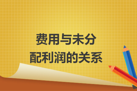 費(fèi)用與未分配利潤的關(guān)系