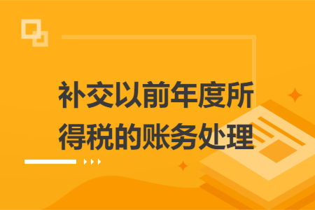 補(bǔ)交以前年度所得稅的賬務(wù)處理