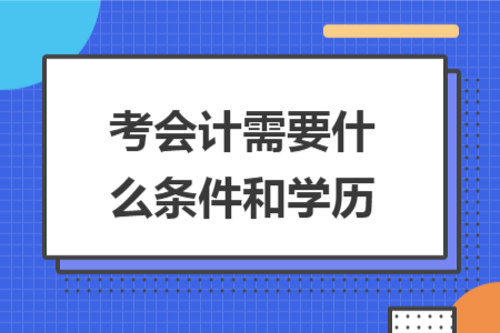 考會計需要什么條件和學(xué)歷
