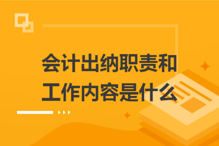 會計出納職責和工作內容是什么