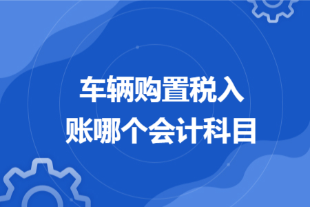 車輛購置稅入賬哪個(gè)會(huì)計(jì)科目