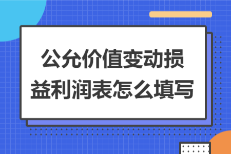 公允價(jià)值變動(dòng)損益利潤(rùn)表怎么填寫(xiě)
