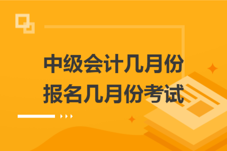 中級會計幾月份報名幾月份考試