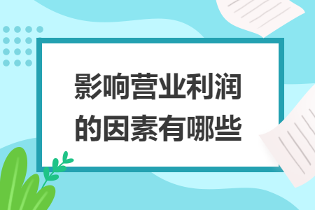 影響營(yíng)業(yè)利潤(rùn)的因素有哪些