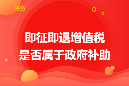 即征即退增值稅是否屬于政府補助