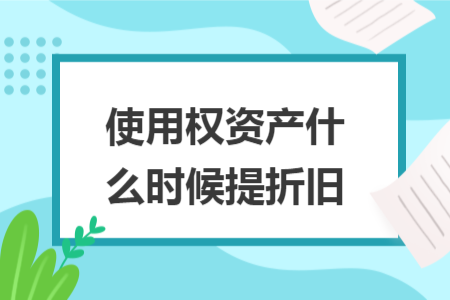 使用權(quán)資產(chǎn)什么時(shí)候提折舊