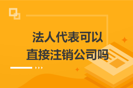 法人代表可以直接注銷(xiāo)公司嗎
