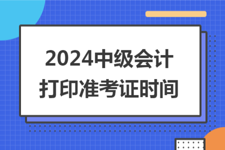 2024中級會計打印準考證時間