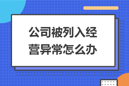 公司被列入經(jīng)營(yíng)異常怎么辦
