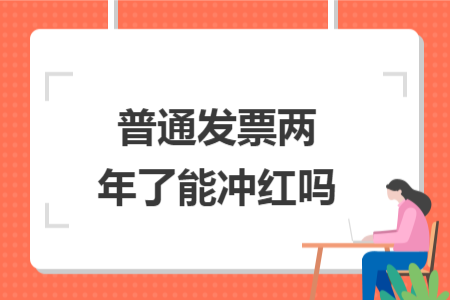 普通發(fā)票兩年了能沖紅嗎