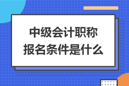 中級(jí)會(huì)計(jì)職稱報(bào)名條件是什么