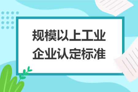 規(guī)模以上工業(yè)企業(yè)認(rèn)定標(biāo)準(zhǔn)