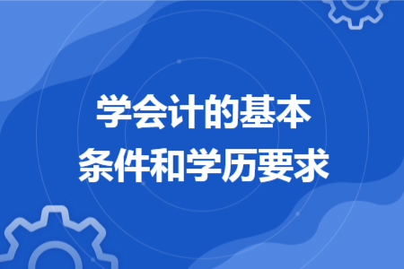 學會計的基本條件和學歷要求