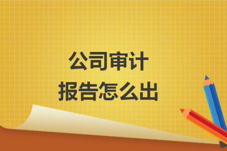 公司審計報告怎么出