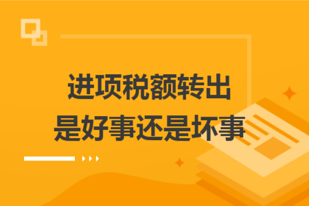 進項稅額轉(zhuǎn)出是好事還是壞事