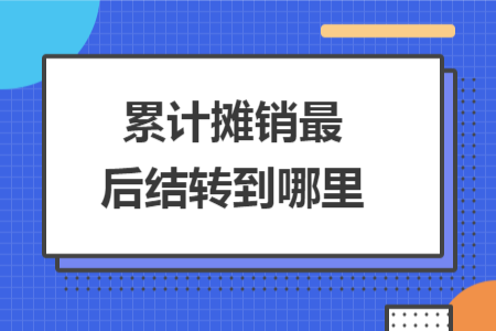 累計攤銷最后結轉到哪里