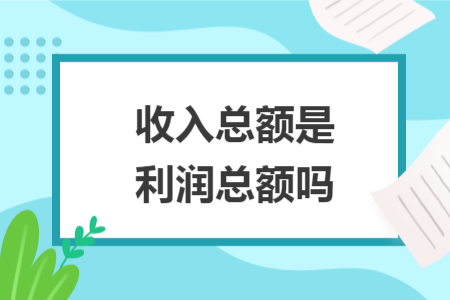 收入總額是利潤(rùn)總額嗎