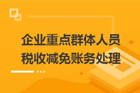 企業(yè)重點群體人員稅收減免賬務(wù)處理