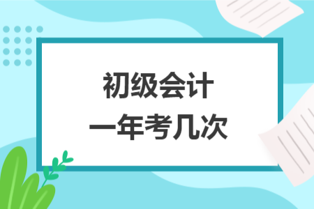 初級(jí)會(huì)計(jì)一年考幾次