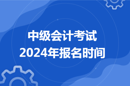 中級會計(jì)考試2024年報(bào)名時間