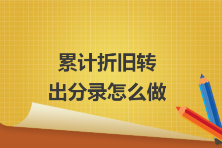 累計折舊轉(zhuǎn)出分錄怎么做