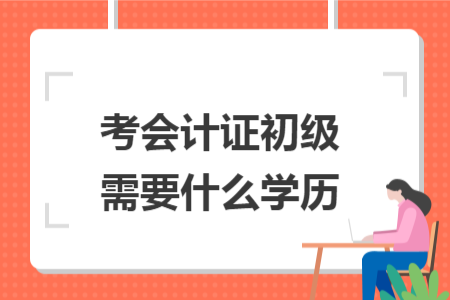 考會(huì)計(jì)證初級需要什么學(xué)歷