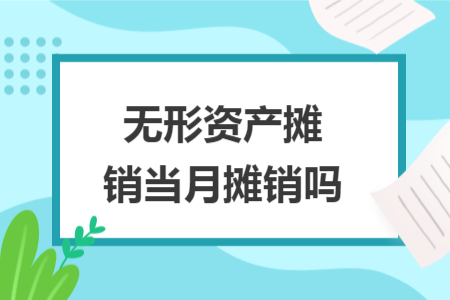 無形資產(chǎn)攤銷當(dāng)月攤銷嗎