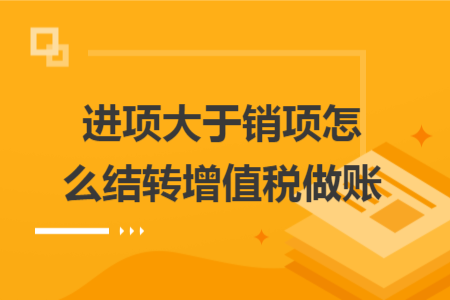 進項大于銷項怎么結(jié)轉(zhuǎn)增值稅做賬