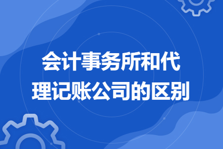 會(huì)計(jì)事務(wù)所和代理記賬公司的區(qū)別