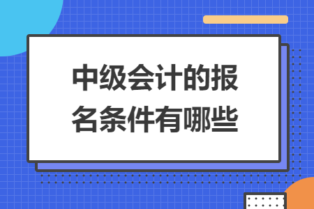 中級會計的報名條件有哪些