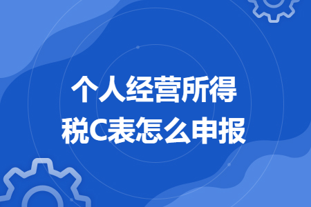 個(gè)人經(jīng)營(yíng)所得稅C表怎么申報(bào)