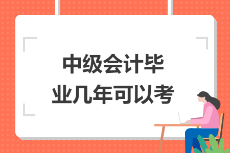 中級會計畢業(yè)幾年可以考