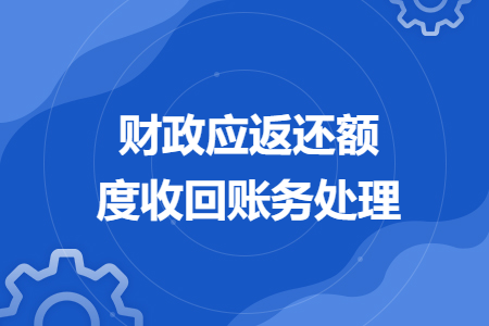 財(cái)政應(yīng)返還額度收回賬務(wù)處理