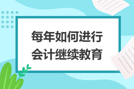 每年如何進(jìn)行會計(jì)繼續(xù)教育