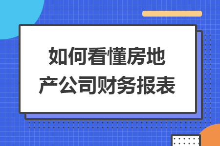 如何看懂房地產(chǎn)公司財(cái)務(wù)報(bào)表