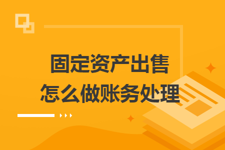 固定資產(chǎn)出售怎么做賬務處理