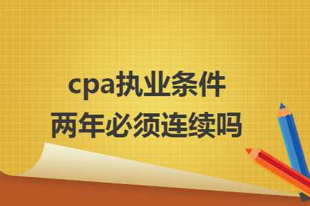 cpa執(zhí)業(yè)條件兩年必須連續(xù)嗎