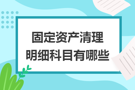 固定資產(chǎn)清理明細(xì)科目有哪些
