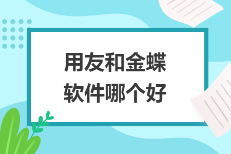 用友和金蝶軟件哪個(gè)好