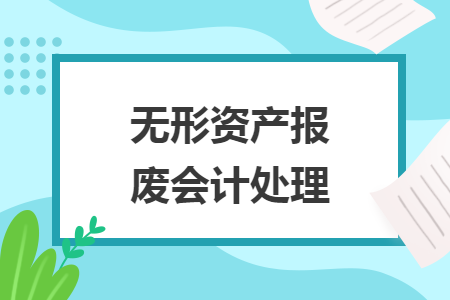 無(wú)形資產(chǎn)報(bào)廢會(huì)計(jì)處理