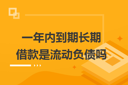 一年內(nèi)到期長期借款是流動負(fù)債嗎