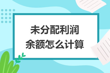 未分配利潤余額怎么計(jì)算