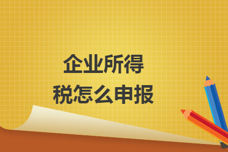 企業(yè)所得稅怎么申報(bào)