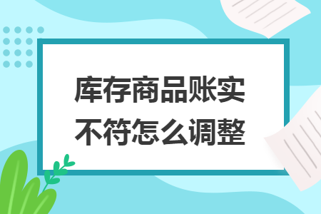 庫存商品賬實(shí)不符怎么調(diào)整