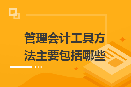 管理會(huì)計(jì)工具方法主要包括哪些