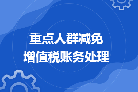 重點(diǎn)人群減免增值稅賬務(wù)處理