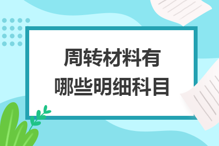 周轉(zhuǎn)材料有哪些明細(xì)科目