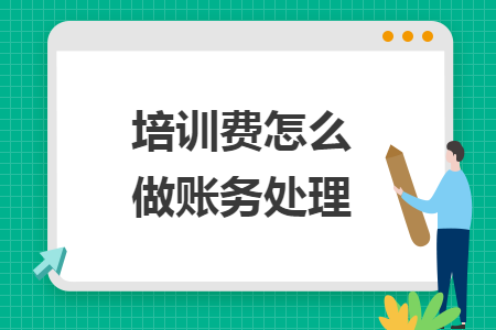 培訓(xùn)費怎么做賬務(wù)處理