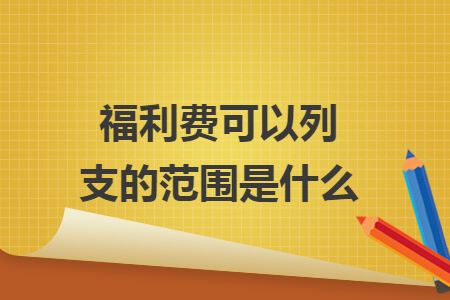 福利費可以列支的范圍是什么