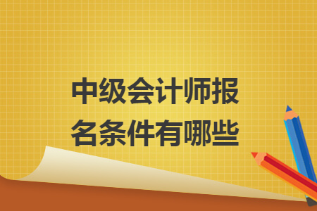 中級會計師報名條件有哪些
